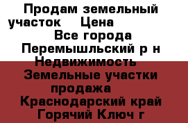 Продам земельный участок. › Цена ­ 1 500 000 - Все города, Перемышльский р-н Недвижимость » Земельные участки продажа   . Краснодарский край,Горячий Ключ г.